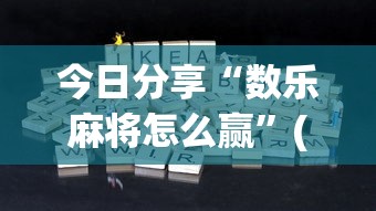 今日分享“数乐麻将怎么赢”(原来真的有挂)