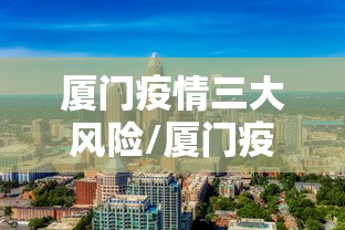 厦门疫情三大风险/厦门疫情三大风险区是哪里