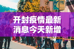 开封疫情最新消息今天新增了15例:开封疫情最新数据消息今天新增