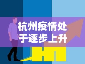 杭州疫情处于逐步上升态势(杭州疫情进展) 杭州疫情处于逐步上升态势(杭州疫情进展)