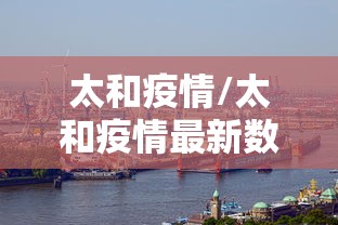 太和疫情/太和疫情最新数据消息 太和疫情/太和疫情最新数据消息
