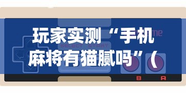 玩家实测“手机麻将有猫腻吗”(透视)其实确实有挂