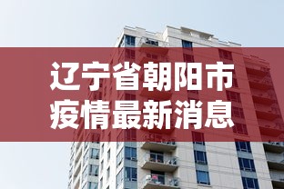 辽宁省朝阳市疫情最新消息/辽宁省朝阳县疫情