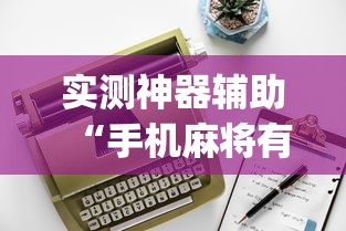 实测神器辅助“手机麻将有没有假的,感觉一打,我就输”(原来真的有挂)
