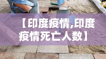 【印度疫情,印度疫情死亡人数】 【印度疫情,印度疫情死亡人数】