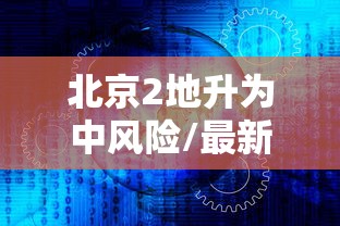 北京2地升为中风险/最新!北京1地区升为中风险地区
