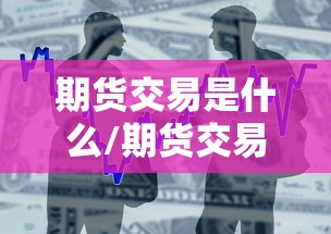 期货交易是什么/期货交易是什么组织 期货交易是什么/期货交易是什么组织