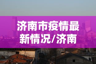 济南市疫情最新情况/济南市疫情最新情况分布图