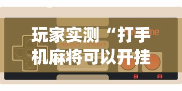 玩家实测“打手机麻将可以开挂吗	”(透视)其实确实有挂