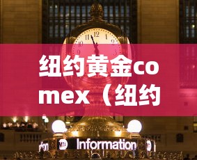 纽约黄金comex(纽约黄金comex新浪) 纽约黄金comex(纽约黄金comex新浪)