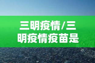 三明疫情/三明疫情疫苗是谁提供 三明疫情/三明疫情疫苗是谁提供