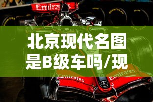 北京现代名图是B级车吗/现代名图是什么级别的车型