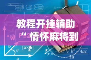 教程开挂辅助“ 情怀麻将到底有没有挂”(确实真的有挂)