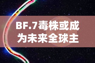 BF.7毒株或成为未来全球主流毒株/毒株b1617