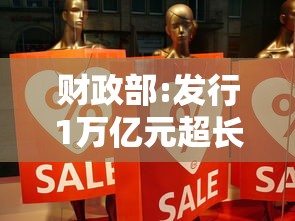 财政部:发行1万亿元超长期特别国债(特别国债发行了多少) 财政部:发行1万亿元超长期特别国债(特别国债发行了多少)