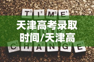 天津高考录取时间/天津高考录取时间公布