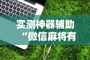 实测神器辅助“微信麻将有没有诀窍”的确是有挂