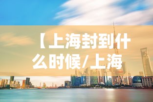 【上海封到什么时候/上海封没封】