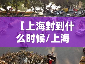 【上海封到什么时候/上海封没封】