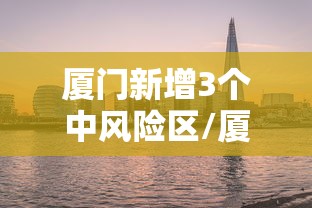 厦门新增3个中风险区/厦门市5地调为中风险 厦门新增3个中风险区/厦门市5地调为中风险