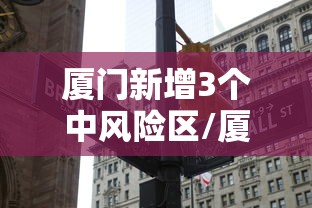 厦门新增3个中风险区/厦门市5地调为中风险 厦门新增3个中风险区/厦门市5地调为中风险