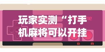 今日分享“微乐福建麻将怎么打才会赢	”其实确实有挂
