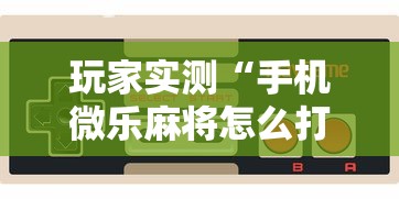 玩家实测“微乐买月卡能提高胜率吗”(透视)其实确实有挂