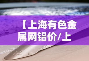 【上海有色金属网铝价/上海有色铝锭价格今日铝价】