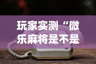 玩家实测“微乐麻将是不是有挂？”(原来真的有挂)