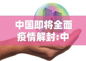 中国即将全面疫情解封:中国疫情何时解禁 中国即将全面疫情解封:中国疫情何时解禁