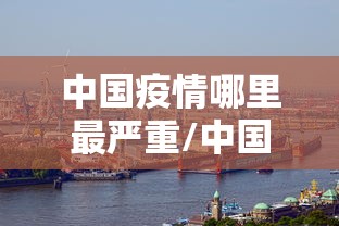 中国疫情哪里最严重/中国疫情哪里比较严重