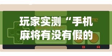 玩家实测“手机麻将有没有假的,感觉一打,我就输	”(透视)其实确实有挂