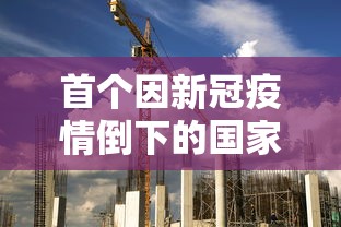 首个因新冠疫情倒下的国家/首个因新冠疫情倒下的国家是哪个