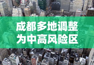 成都多地调整为中高风险区:成都是中高风险地区最新名单最新 成都多地调整为中高风险区:成都是中高风险地区最新名单最新