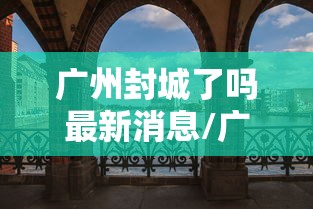 广州封城了吗最新消息/广州封城通告 广州封城了吗最新消息/广州封城通告