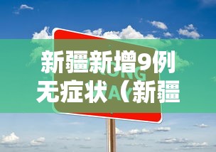 新疆新增9例无症状(新疆新增确诊6例无症状感染15例) 新疆新增9例无症状(新疆新增确诊6例无症状感染15例)