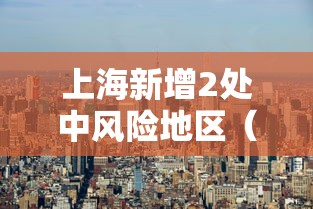 上海新增2处中风险地区（最新上海中风险地区有哪些）