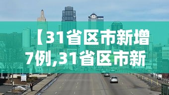 【31省区市新增7例,31省区市新增7例7】 【31省区市新增7例,31省区市新增7例7】