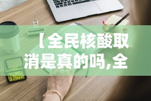 【全民核酸取消是真的吗,全民核酸取消是真的吗知乎】 【全民核酸取消是真的吗,全民核酸取消是真的吗知乎】