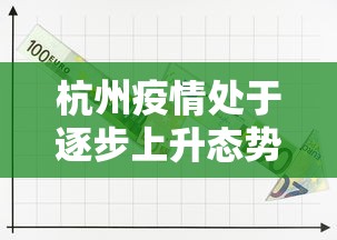杭州疫情处于逐步上升态势/杭州疫情进展 杭州疫情处于逐步上升态势/杭州疫情进展