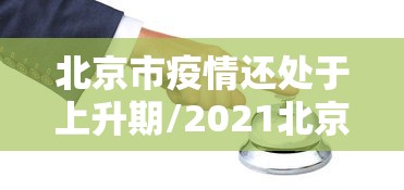 北京市疫情还处于上升期/2021北京疫情降级了吗