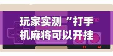 玩家实测“打手机麻将可以开挂吗”(确实真的有挂)