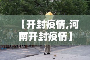 【开封疫情,河南开封疫情】 【开封疫情,河南开封疫情】