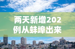 两天新增202例从蚌埠出来的人去哪了?:蚌埠又出现病例了吗