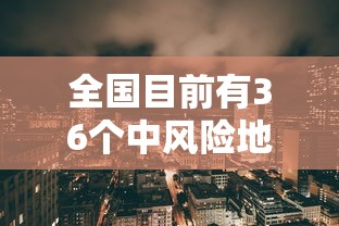 全国目前有36个中风险地区/全国目前有36个中风险地区的城市