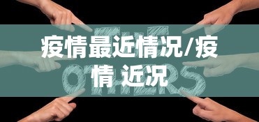 疫情最近情况/疫情 近况