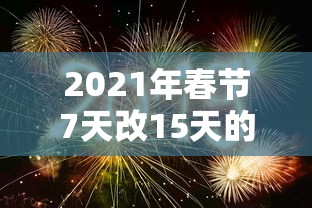 2021年春节7天改15天的简单介绍