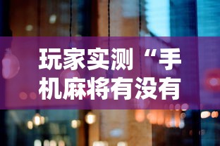 玩家实测“手机麻将有没有挂”其实确实有挂