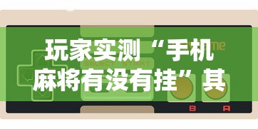 玩家实测“手机麻将有没有挂”其实确实有挂