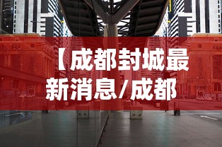 【成都封城最新消息/成都封城情况】